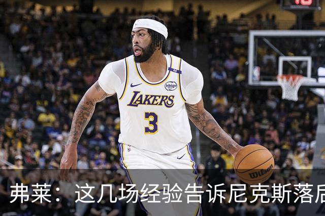 弗莱：这几场经验告诉尼克斯落后多少都别放弃 马刺总会累的